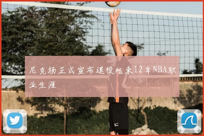 尼克杨正式宣布退役结束12年NBA职业生涯