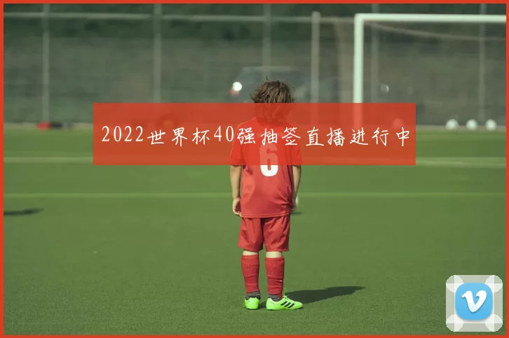 2022世界杯40强抽签直播进行中