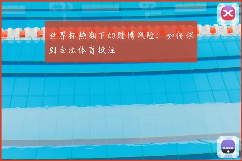 世界杯热潮下的赌博风险:如何识别合法体育投注