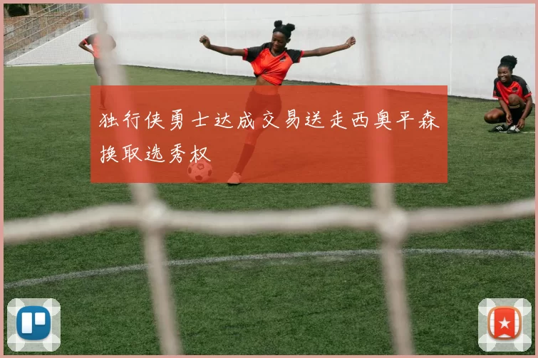 独行侠勇士达成交易送走西奥平森换取选秀权
