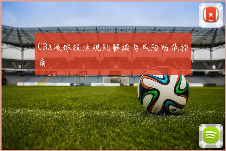 CBA滚球投注规则解读与风险防范指南