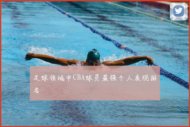 足球领域中CBA球员最强个人表现排名