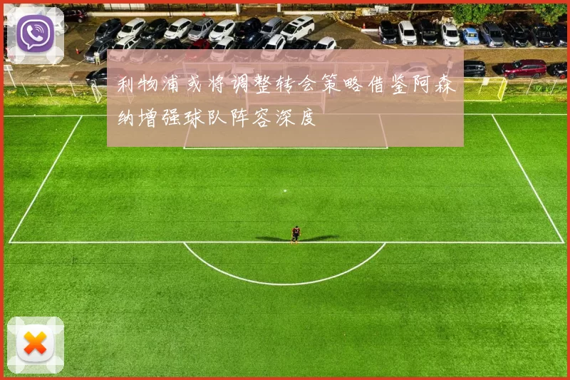 利物浦或将调整转会策略借鉴阿森纳增强球队阵容深度