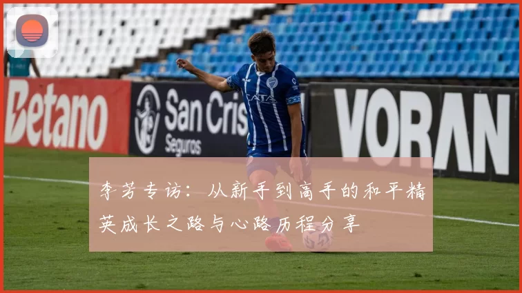 李芳专访:从新手到高手的和平精英成长之路与心路历程分享