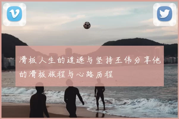 滑板人生的追逐与坚持王伟分享他的滑板旅程与心路历程