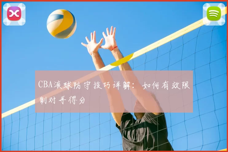 CBA滚球防守技巧详解:如何有效限制对手得分