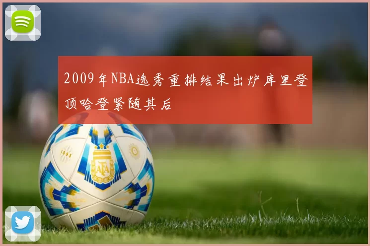 2009年NBA选秀重排结果出炉库里登顶哈登紧随其后