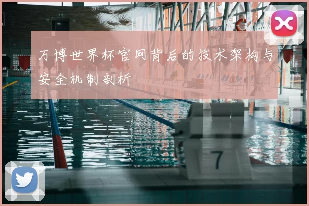 万博世界杯官网背后的技术架构与安全机制剖析