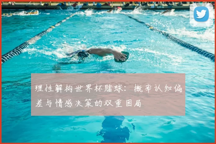 理性解构世界杯赌球:概率认知偏差与情感决策的双重困局