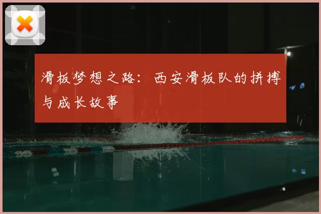 滑板梦想之路:西安滑板队的拼搏与成长故事