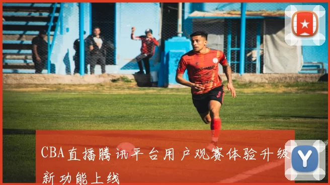 CBA直播腾讯平台用户观赛体验升级新功能上线