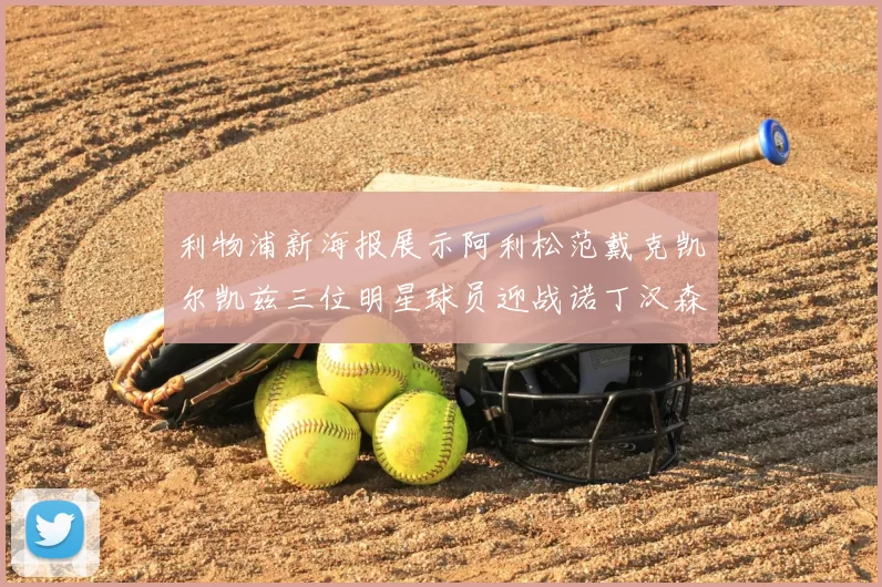 利物浦新海报展示阿利松范戴克凯尔凯兹三位明星球员迎战诺丁汉森林