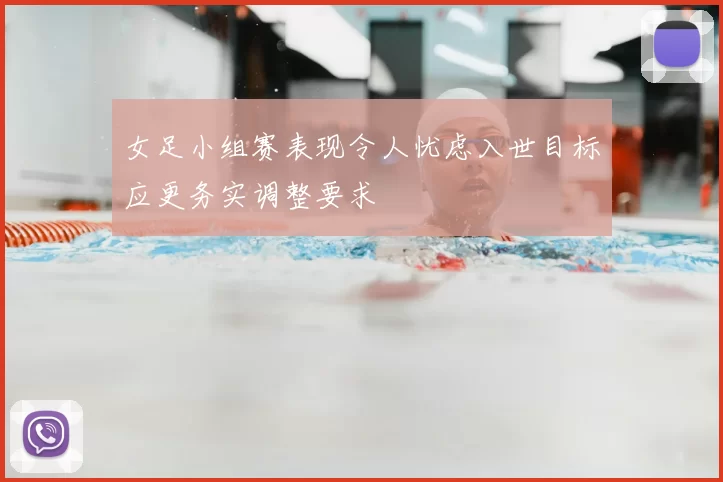 女足小组赛表现令人忧虑入世目标应更务实调整要求