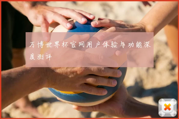 万博世界杯官网用户体验与功能深度测评