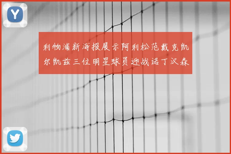 利物浦新海报展示阿利松范戴克凯尔凯兹三位明星球员迎战诺丁汉森林