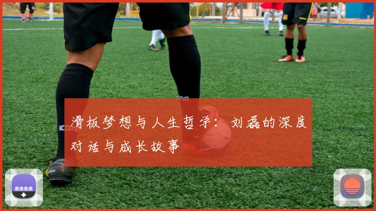 滑板梦想与人生哲学:刘磊的深度对话与成长故事