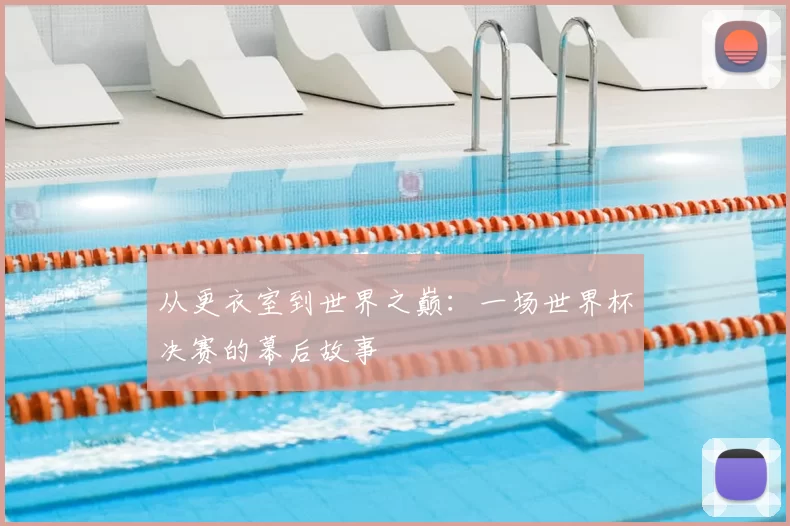 从更衣室到世界之巅:一场世界杯决赛的幕后故事