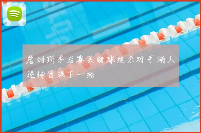 詹姆斯季后赛关键球绝杀对手湖人逆转晋级下一轮