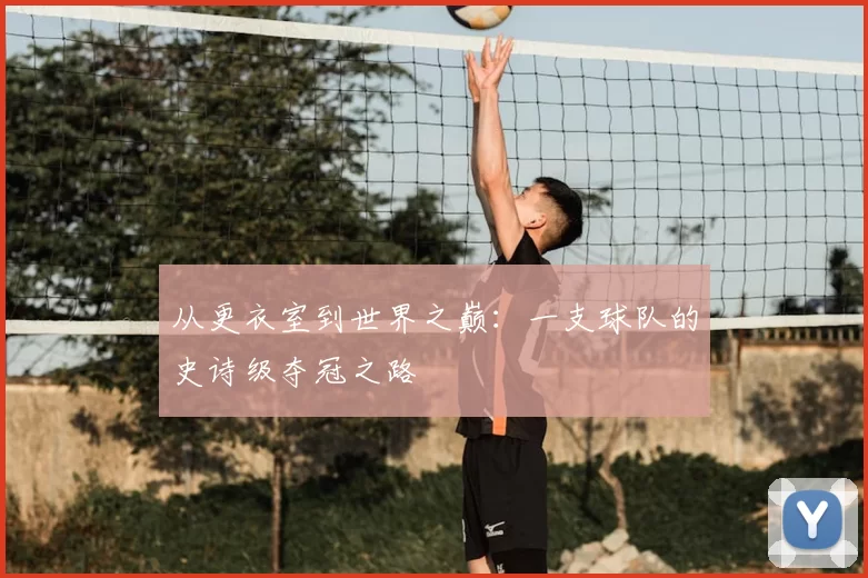 从更衣室到世界之巅：一支球队的史诗级夺冠之路