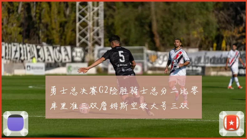 勇士总决赛G2险胜骑士总分二比零库里准三双詹姆斯空砍大号三双