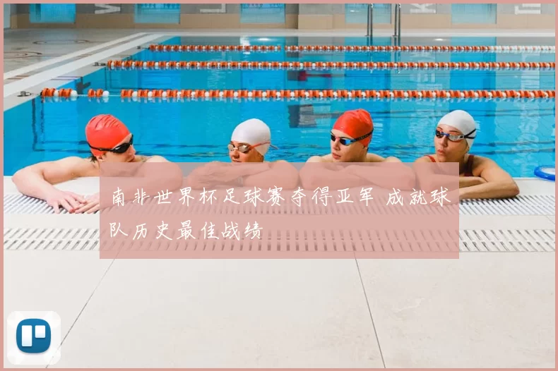 南非世界杯足球赛夺得亚军 成就球队历史最佳战绩