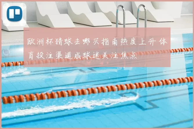 欧洲杯猜球去哪买指南热度上升 体育投注渠道成球迷关注焦点