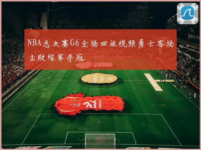 NBA总决赛G6全场回放视频勇士客场击败绿军夺冠