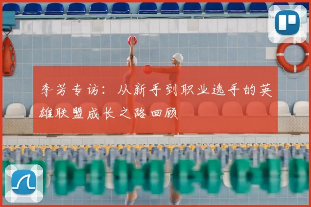 李芳专访:从新手到职业选手的英雄联盟成长之路回顾