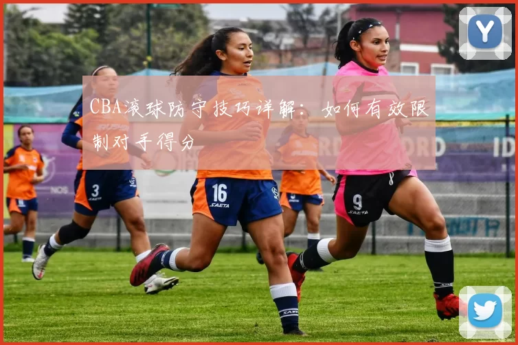 CBA滚球防守技巧详解:如何有效限制对手得分